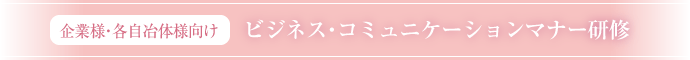 企業様・各自冶体様向け　ビジネス・コミュニケーションマナー研修
